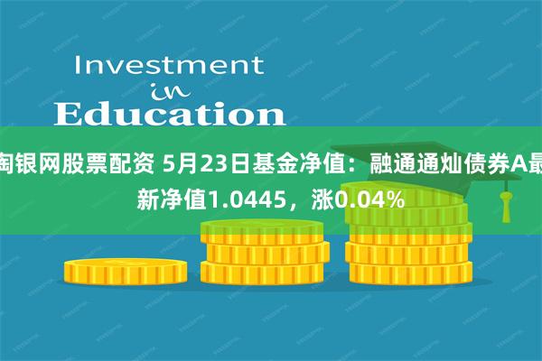 淘银网股票配资 5月23日基金净值：融通通灿债券A最新净值1.0445，涨0.04%