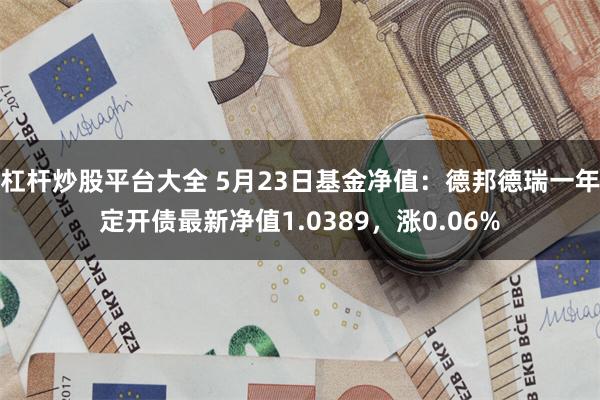 杠杆炒股平台大全 5月23日基金净值：德邦德瑞一年定开债最新净值1.0389，涨0.06%