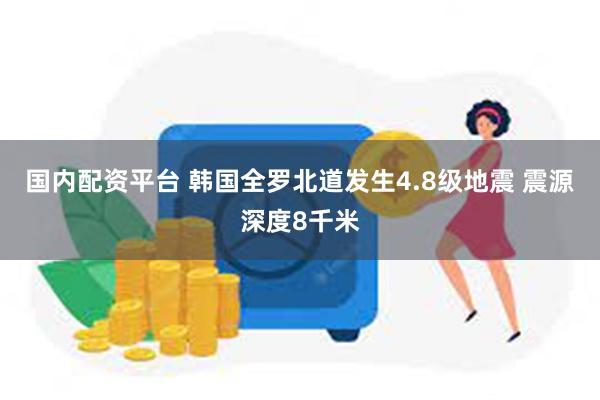 国内配资平台 韩国全罗北道发生4.8级地震 震源深度8千米