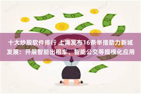 十大炒股软件排行 上海发布16条举措助力新城发展：开展智能出租车、智能公交等规模化应用