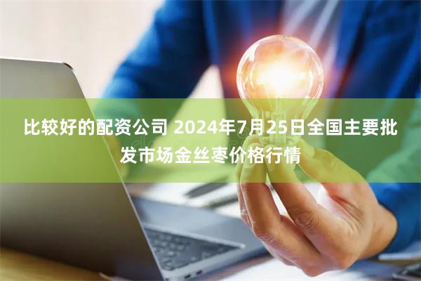 比较好的配资公司 2024年7月25日全国主要批发市场金丝枣价格行情