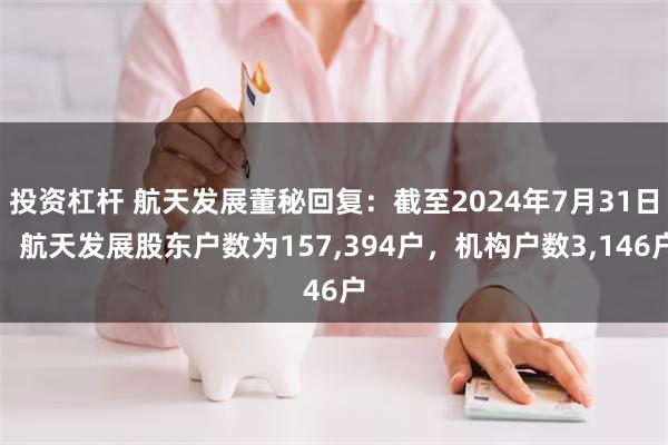 投资杠杆 航天发展董秘回复：截至2024年7月31日，航天发展股东户数为157,394户，机构户数3,146户