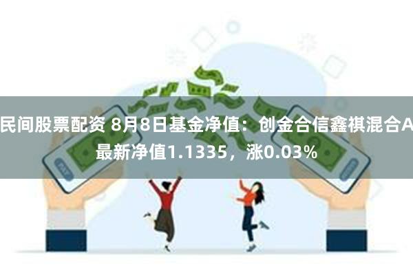 民间股票配资 8月8日基金净值：创金合信鑫祺混合A最新净值1.1335，涨0.03%