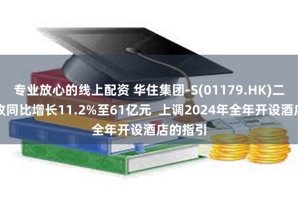 专业放心的线上配资 华住集团-S(01179.HK)二季度营收同比增长11.2%至61亿元  上调2024年全年开设酒店的指引