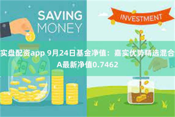 实盘配资app 9月24日基金净值：嘉实优势精选混合A最新净值0.7462