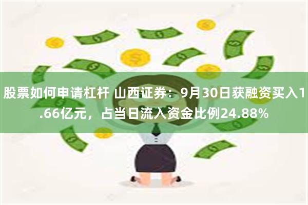 股票如何申请杠杆 山西证券：9月30日获融资买入1.66亿元，占当日流入资金比例24.88%