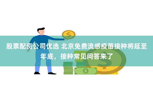 股票配资公司优选 北京免费流感疫苗接种将延至年底，接种常见问答来了