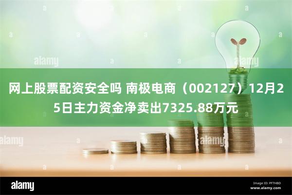 网上股票配资安全吗 南极电商（002127）12月25日主力资金净卖出7325.88万元