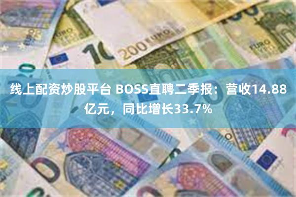 线上配资炒股平台 BOSS直聘二季报：营收14.88亿元，同比增长33.7%