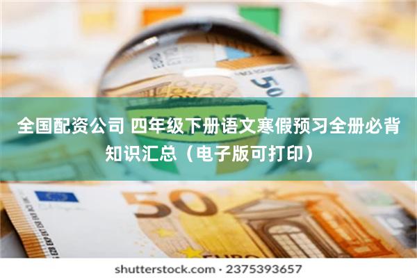 全国配资公司 四年级下册语文寒假预习全册必背知识汇总（电子版可打印）