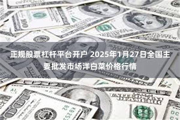 正规股票杠杆平台开户 2025年1月27日全国主要批发市场洋白菜价格行情