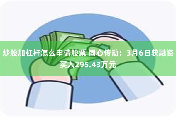 炒股加杠杆怎么申请股票 同心传动：3月6日获融资买入295.43万元